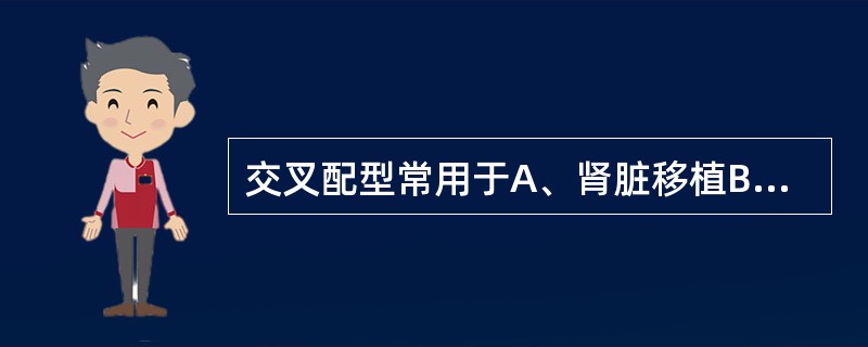 交叉配型常用于A、肾脏移植B、心脏移植C、同系移植D、肝脏移植E、自体移植 -