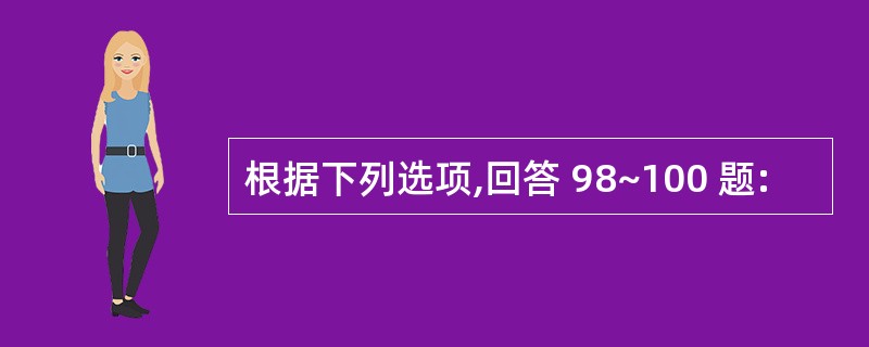 根据下列选项,回答 98~100 题: