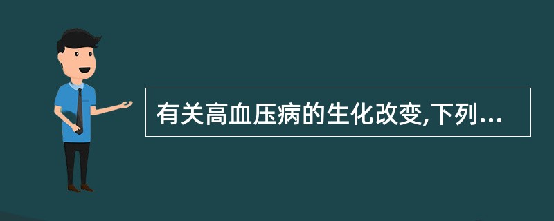 有关高血压病的生化改变,下列哪项不正确( )A、高血压是一种多基因遗传性疾病B、