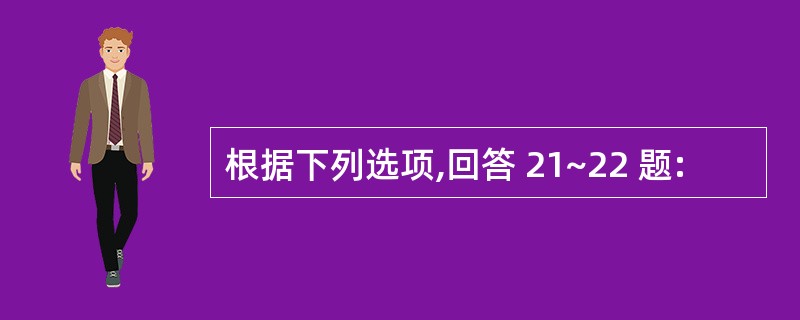 根据下列选项,回答 21~22 题: