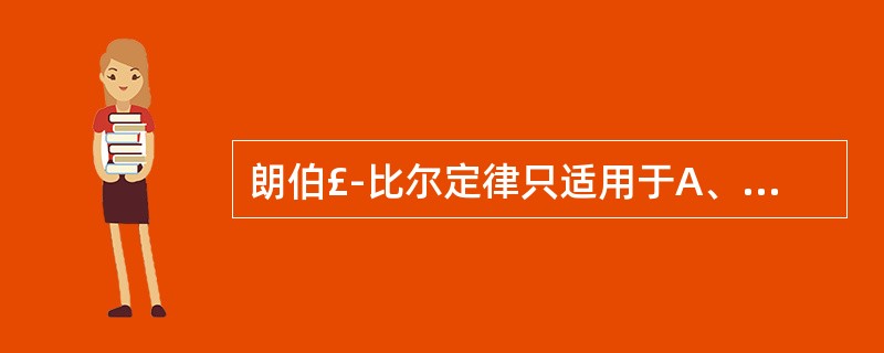 朗伯£­比尔定律只适用于A、白光、均匀、非散射、低浓度溶液B、白光、均匀、散射、