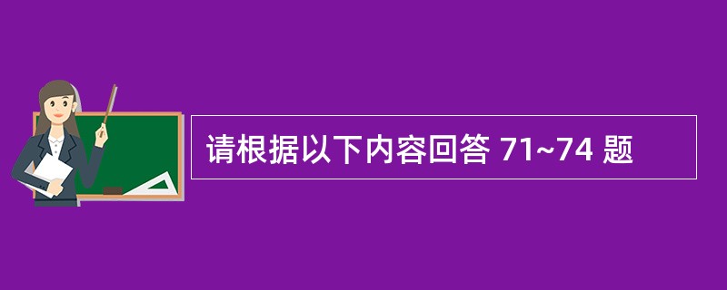 请根据以下内容回答 71~74 题