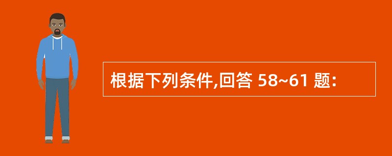 根据下列条件,回答 58~61 题: