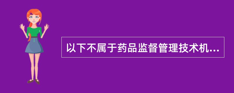 以下不属于药品监督管理技术机构的是( )。