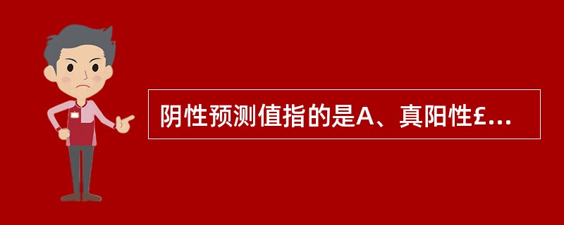 阴性预测值指的是A、真阳性£¯(真阳性£«假阳性)B、真阳性£¯(真阴性£«假阳