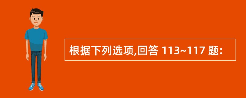 根据下列选项,回答 113~117 题: