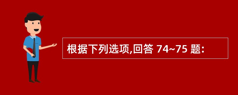 根据下列选项,回答 74~75 题: