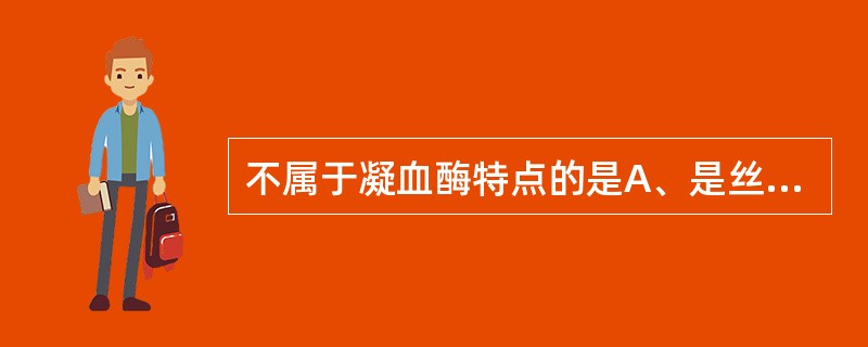 不属于凝血酶特点的是A、是丝氨酸蛋白酶B、能水解纤维蛋白原C、激活血小板D、激活