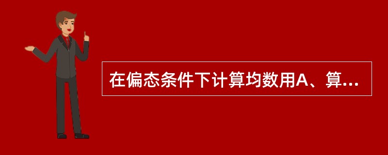 在偏态条件下计算均数用A、算术均数,几何平均数,中位数B、几何平均数,中位数C、
