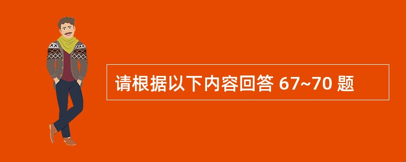 请根据以下内容回答 67~70 题