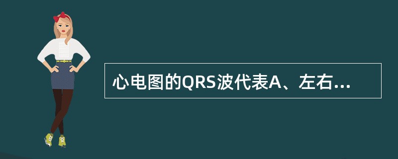 心电图的QRS波代表A、左右心房的去极化过程B、左右心室的去极化过程C、左右心室