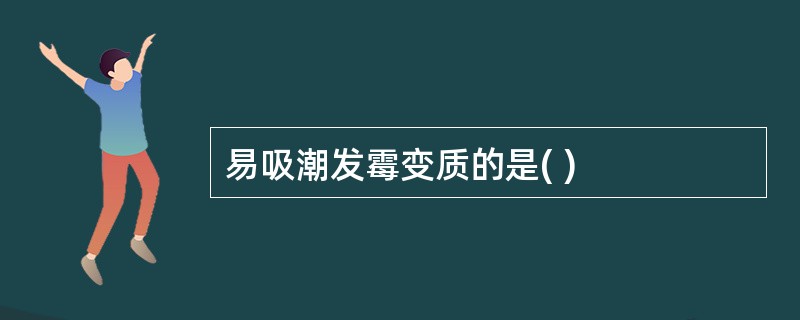 易吸潮发霉变质的是( )
