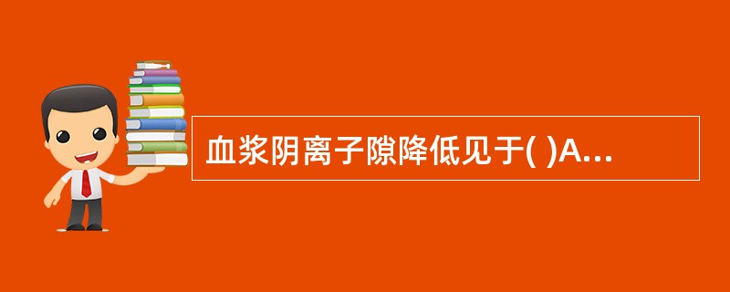 血浆阴离子隙降低见于( )A、乳酸性酸中毒B、糖尿病酮症酸中毒C、严重低血氧、休
