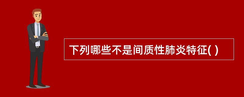 下列哪些不是间质性肺炎特征( )