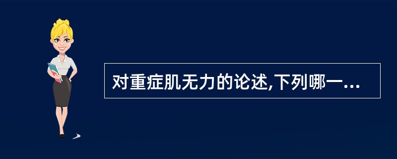 对重症肌无力的论述,下列哪一项是错误的A、主要致病抗体是抗乙酰胆碱受体(AcR)