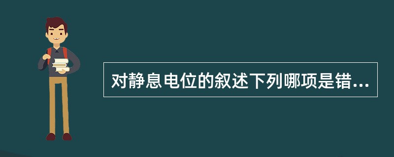 对静息电位的叙述下列哪项是错误的( )A、细胞未受刺激时存在于膜内外两侧的电位差