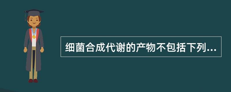 细菌合成代谢的产物不包括下列哪项A、热原质B、毒素和侵袭酶C、抗生素D、维生素E