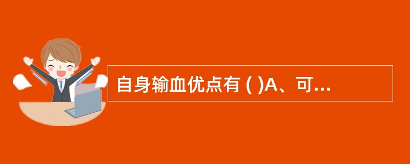 自身输血优点有 ( )A、可避免异体输血可能传播的疾病B、可避免输异体血产生的免