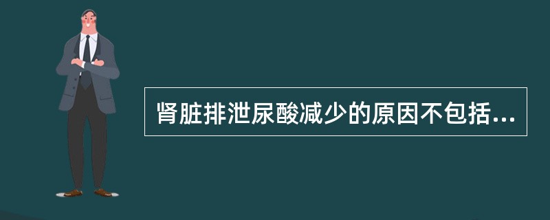 肾脏排泄尿酸减少的原因不包括( )。A、铅中毒性肾病B、肾小管性酸中毒C、慢性肾