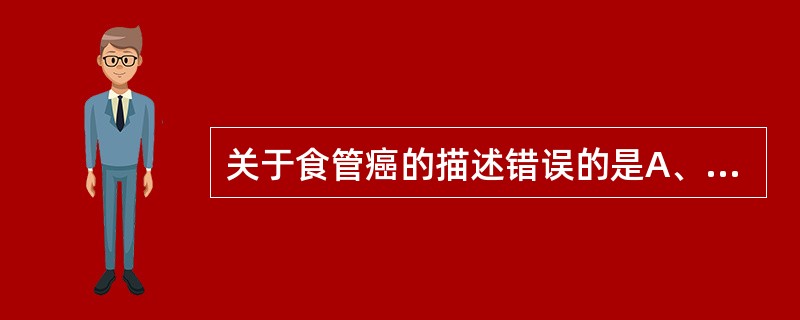 关于食管癌的描述错误的是A、早期即发生血道转移B、早期无明显症状C、晚期恶病质D