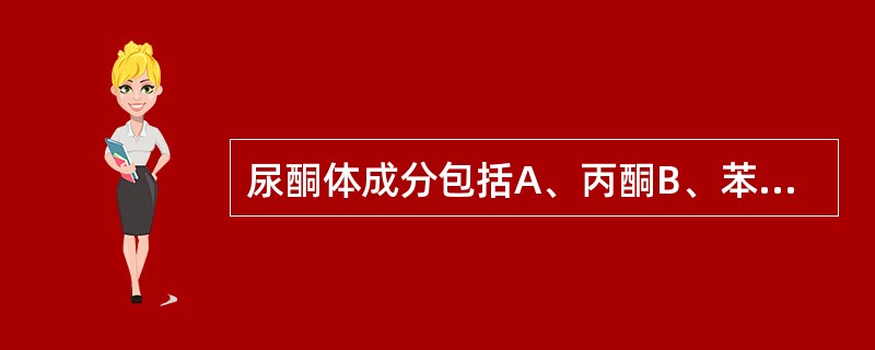 尿酮体成分包括A、丙酮B、苯丙酮酸C、β£­羟丁酸D、乙酰乙酸E、氧化铜