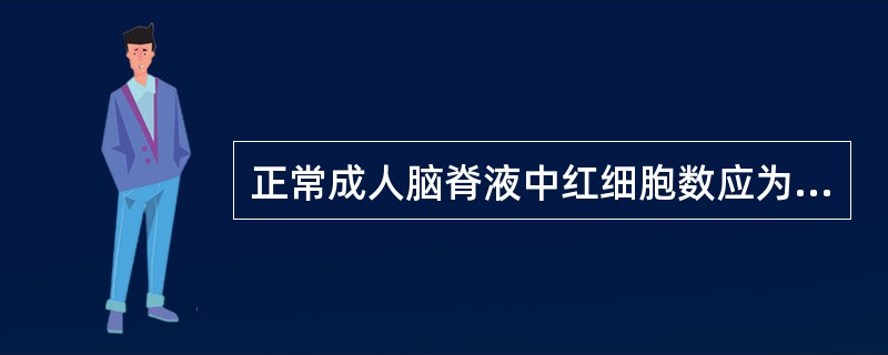 正常成人脑脊液中红细胞数应为( )。A、0B、(0~10)×10£¯LC、(0~