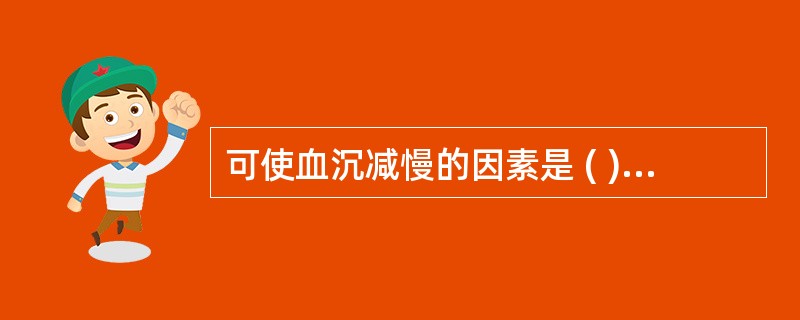 可使血沉减慢的因素是 ( )A、血沉管倾斜B、室温≥25℃C、室温≤18℃D、抗