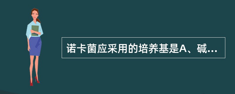 诺卡菌应采用的培养基是A、碱性蛋白胨水B、亚碲酸钾血琼脂平板C、沙保培养基D、改