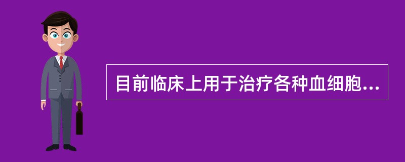 目前临床上用于治疗各种血细胞低下症的细胞因子有A、IL£­1B、M£­CSFC、