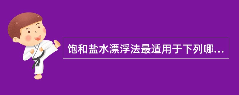 饱和盐水漂浮法最适用于下列哪种寄生虫卵的检查A、钩虫卵B、蛲虫卵C、蛔虫卵D、血