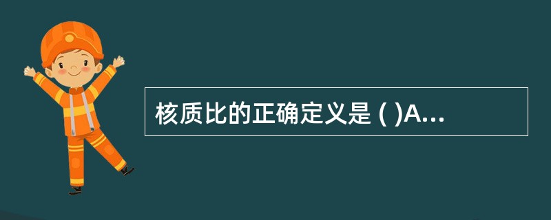 核质比的正确定义是 ( )A、胞核的半径与细胞的半径之比B、胞核的直径与细胞的直