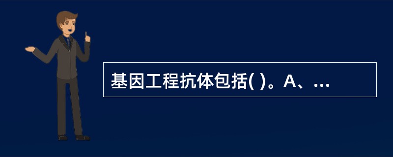 基因工程抗体包括( )。A、胎盘丙种球蛋白B、双价抗体C、完全人源化抗体D、抗毒