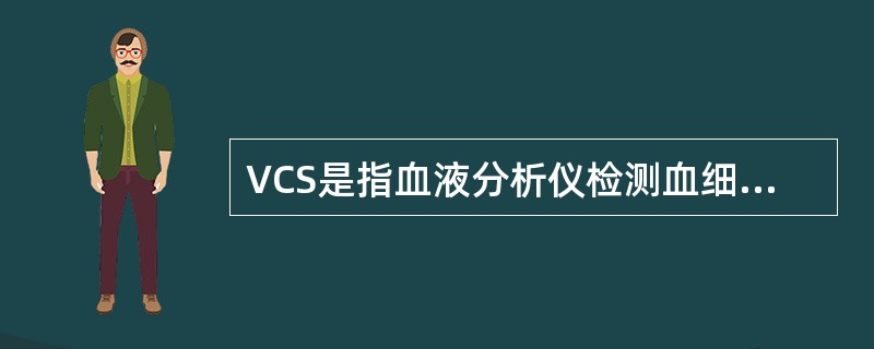 VCS是指血液分析仪检测血细胞的技术,包括A、电导技术B、电阻抗技术C、光吸收技