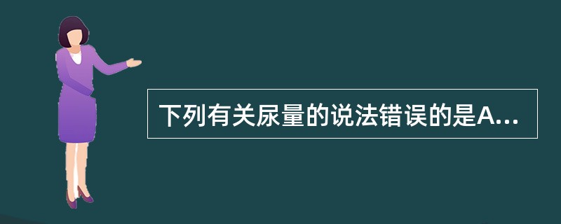 下列有关尿量的说法错误的是A、尿量量取应精确至1mlB、无尿是指24小时尿量小于