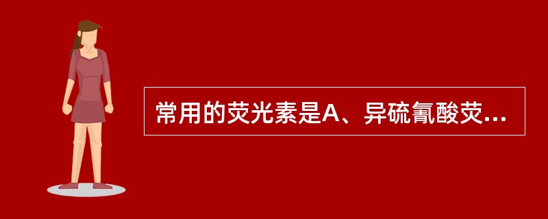 常用的荧光素是A、异硫氰酸荧光素B、四乙基罗丹明C、四甲基异硫氰酸罗丹明D、藻红