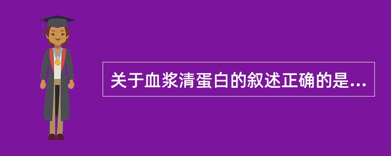 关于血浆清蛋白的叙述正确的是( )A、影响激素和药物的代谢B、维持血浆胶体渗透压