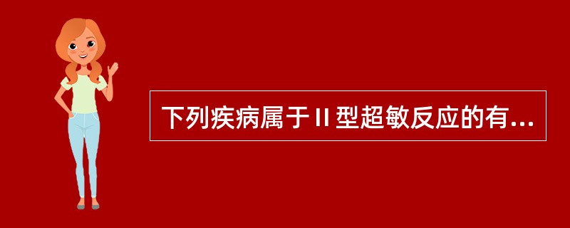 下列疾病属于Ⅱ型超敏反应的有( )。A、血清病B、输血反应C、新生儿溶血D、花粉