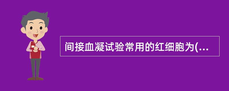 间接血凝试验常用的红细胞为( )A、绵羊红细胞B、家兔红细胞C、小鼠红细胞D、人