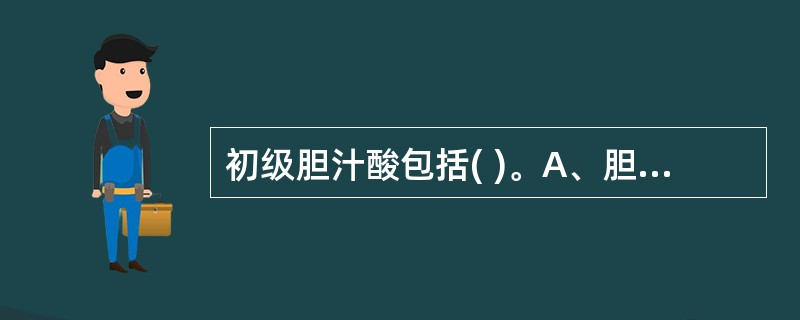 初级胆汁酸包括( )。A、胆酸B、鹅脱氧胆酸C、脱氧胆酸D、石胆酸E、熊脱氧胆酸