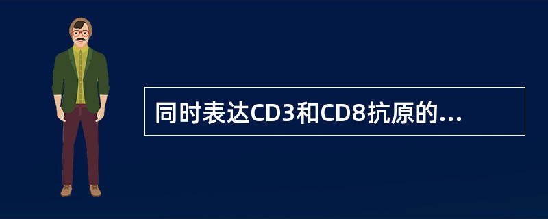 同时表达CD3和CD8抗原的细胞有A、B细胞B、TDTH细胞C、Tc细胞D、Th