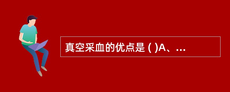 真空采血的优点是 ( )A、特别适用于病房和野外流动采血B、可避免对医护人员的感