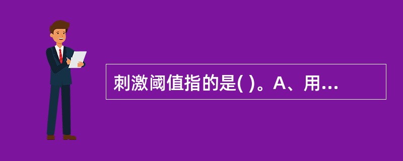 刺激阈值指的是( )。A、用最小刺激强度,刚刚引起组织兴奋的最短作用时间B、保持