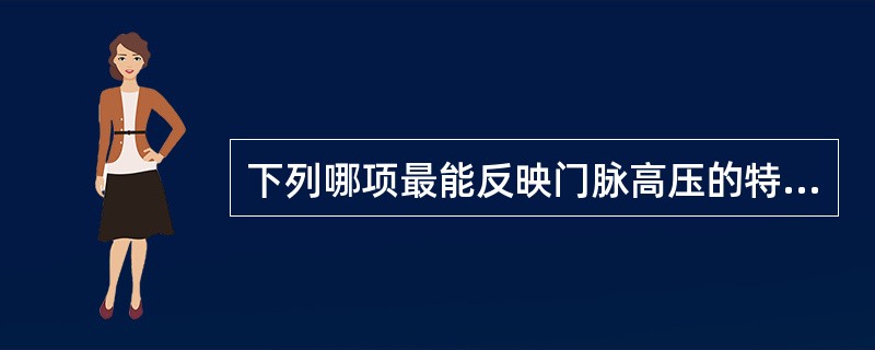 下列哪项最能反映门脉高压的特征A、脾脏肿大B、食管胃底静脉曲张C、腹壁静脉曲张D