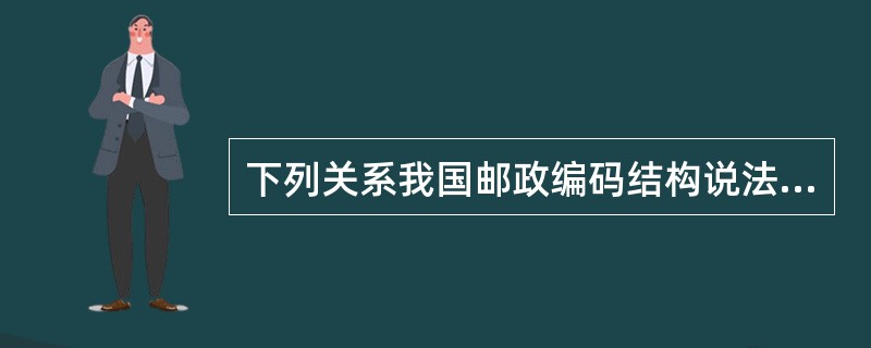 下列关系我国邮政编码结构说法正确的是()。