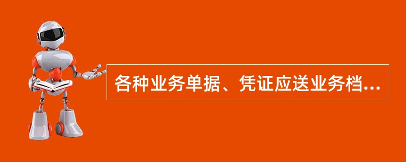 各种业务单据、凭证应送业务档案集中管理。