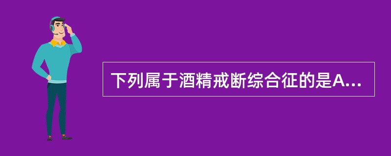 下列属于酒精戒断综合征的是A、酒精所致幻觉症B、柯萨科夫综合征C、Wernick