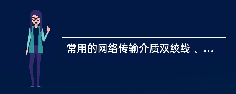 常用的网络传输介质双绞线 、同轴电缆、光纤、无线信道