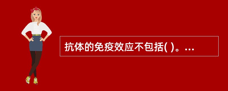 抗体的免疫效应不包括( )。A、病毒抗体与病毒结合,阻止病毒吸附于易感细胞B、细