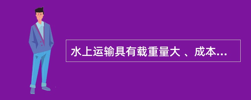 水上运输具有载重量大 、成本底的特点。