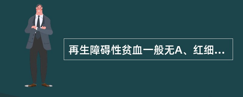 再生障碍性贫血一般无A、红细胞减少B、中性粒细胞减少C、血小板减少D、网织红细胞